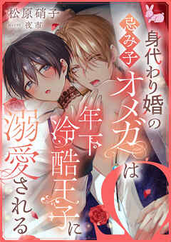 身代わり婚の忌み子オメガは年下冷酷王子に溺愛される