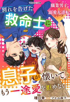 別れを告げた救命士に息子が懐いてもう一途愛を拒めない【職業男子×溺愛大逆転シリーズ】