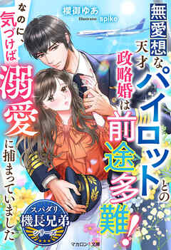 無愛想な天才パイロットとの政略婚は前途多難！なのに、気づけば溺愛に捕まっていました【スパダリ機長兄弟シリーズ】