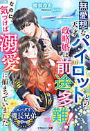 無愛想な天才パイロットとの政略婚は前途多難！なのに、気づけば溺愛に捕まっていました【スパダリ機長兄弟シリーズ】