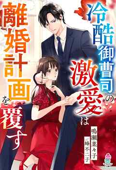 冷酷御曹司の激愛は離婚計画を覆す