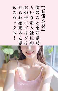 僕のことを好きだという新入社員の女の子にグイグイ迫られ感動のときめきセックス！