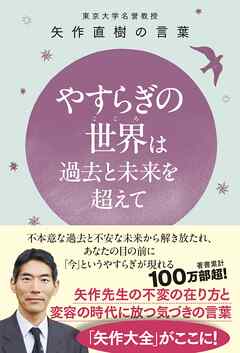 やすらぎの世界（こころ）は過去と未来を超えて - 東大名誉教授 矢作直樹の言葉 不本意な過去と不安な未来から解き放たれ、あなたの目の前に「今」というやすらぎが現れる -