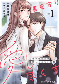 君を守り愛し尽くす～冷血警視正の隠しきれない激情～