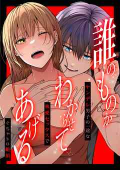 「誰のものかわからせてあげる」ヤンデレ男子の一途な執愛セックスでぐちゃトロ絶頂