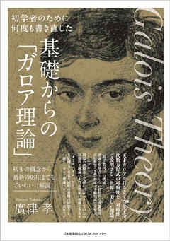 初学者のために何度も書き直した　基礎からの「ガロア理論」　初歩の概念から最新の応用までをていねいに解説