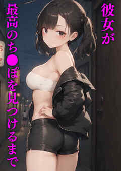 彼女が最高のち●ぽを見つけるまで