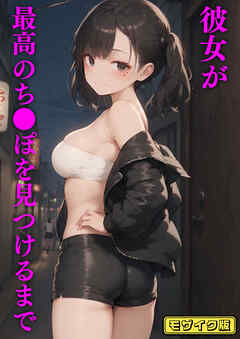 彼女が最高のち●ぽを見つけるまで モザイク版