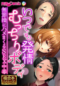 いつでも発情むっちりボディ ～無節操にハメまくるSEX中毒～【極合本シリーズ】