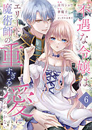不遇な令嬢はエリート魔術師の重すぎる愛に気がつかない６