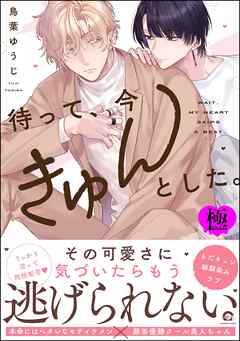 待って、今きゅんとした。【極】【電子限定かきおろし漫画付】