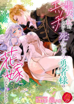 聖女の私が、エッチしないと死んじゃう勇者様の花嫁になりまして！？