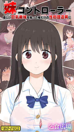 妹コントローラー 優しい巨乳義妹を操って俺だけの性処理道具に モザイク版