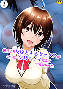 彼氏より友達とするセックスがこんなに気持ちイイなんて知らなかった（2）