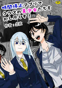 時間停止アプリでクラスの美少女たちを犯し尽くす！