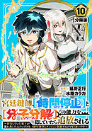 宮廷鍵師、【時間停止（ロック）】と【分子分解（リリース）】の能力を隠していたら追放される～封印していた魔王が暴れ出したみたいだけど、S級冒険者とダンジョン制覇するのでもう遅いです～【分冊版】10
