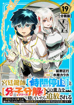 宮廷鍵師、【時間停止（ロック）】と【分子分解（リリース）】の能力を隠していたら追放される～封印していた魔王が暴れ出したみたいだけど、S級冒険者とダンジョン制覇するのでもう遅いです～【分冊版】19