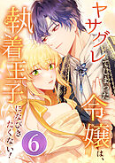 ヤサグレてしまった令嬢は、執着王子になびきたくない！ 第6話