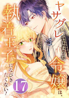 ヤサグレてしまった令嬢は、執着王子になびきたくない！ 第17話