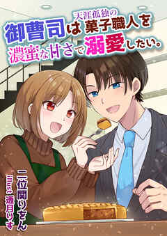 御曹司は天涯孤独の菓子職人を濃蜜な甘さで溺愛したい。