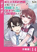 「幼馴染みがほしい」と呟いたらよく一緒に遊ぶ女友達の様子が変になったんだが【分冊版】１４