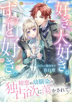 好き。大好き。ずっと好き。 初恋の幼馴染の独占欲に蕩かされて