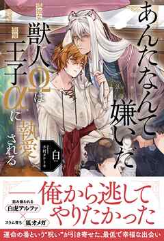 あんたなんて嫌いだ─孤独な獣人Ωは傲慢王子αに執愛される─【イラスト付き】【単行本書き下ろしSS付き】