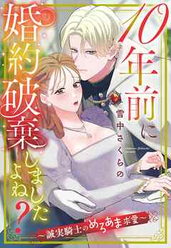 10年前に婚約破棄しましたよね？～誠実騎士のめろあま求愛～【単話売】