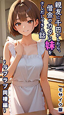 親友に千円かしたら、借金のカタに妹をさしだしてきた話 ～ラブラブ同棲編～ モザイク版