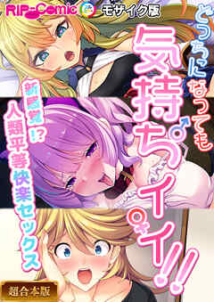 どっちになっても気持ちイイ！～新感覚！？人類平等快楽セックス～【超合本シリーズ】 モザイク版
