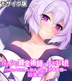 はんなり錬金術師はケモ耳娘 ～ペロペロから始める恋愛思考実験～ 総集編 モザイク版