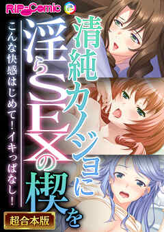 清純カノジョに淫らSEXの楔を ～こんな快感はじめて！イキっぱなし！～【超合本シリーズ】