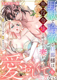 野獣で冷徹な旦那様は、悪役令嬢と呼ばれる妻が愛おしくて仕方ない【フルカラー版】6