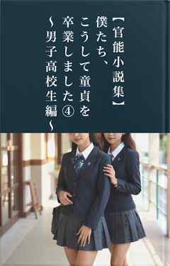 【官能小説集】僕たち、こうして童貞を卒業しました④ ～男子高校生編～