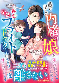 逃げ出して内緒の娘を産み育てていたのに、再会した情熱フライトドクターにもう一度絆されています