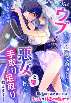 実はウブすぎる冷徹魔術師さまに、悪女（と噂）の私が手取り足取り教えます！～毎夜繰り返されるのは、えっちな秘密の特訓です～