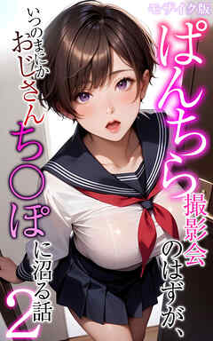 ぱんちら撮影会のはずが、いつのまにかおじさんち〇ぽに沼る話2 モザイク版