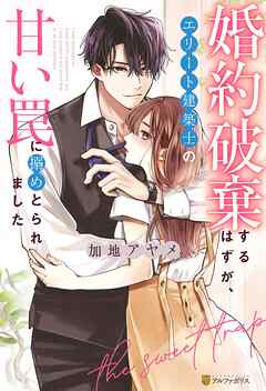 婚約破棄するはずが、エリート建築士の甘い罠に搦めとられました