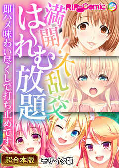 満開！大乱交は～れむ放題 ～即ハメ味わい尽くしで打ち止めです～【超合本シリーズ】 モザイク版