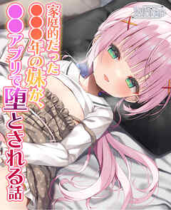 【NTRフォーリー】家庭的だった●●●年の妹が、●●アプリで堕とされる話