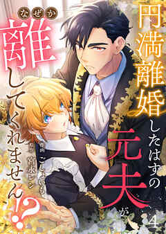 円満離婚したはずの元夫がなぜか離してくれません！？(4)