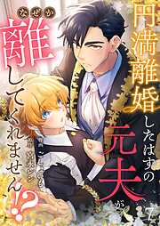 円満離婚したはずの元夫がなぜか離してくれません！？