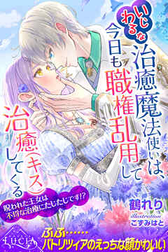 いじわるな治癒魔法使いは、今日も職権乱用して治癒（キス）してくる　呪われた王女は不埒な治療にたじたじです！？
