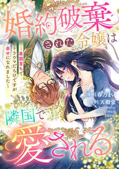 婚約破棄された令嬢は隣国で愛される ～毒親育ちでトラウマだらけですが幸せになれました～