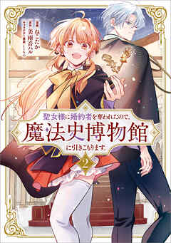 聖女様に婚約者を奪われたので、魔法史博物館に引きこもります。（コミック）　２