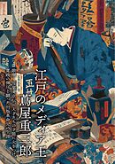江戸のメディア王 蔦屋重三郎　歌麿・写楽・京伝、天才たちの才能に火をつけ、寛政の弾圧と闘った出版革命児の生涯