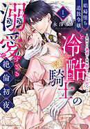 娼婦堕ち追放令嬢と冷酷騎士の溺愛すぎる絶倫初夜～愛重めの執愛で毎晩抱きつぶされています【単行本版】（1）【電子限定描き下ろし漫画付き】