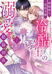 娼婦堕ち追放令嬢と冷酷騎士の溺愛すぎる絶倫初夜～愛重めの執愛で毎晩抱きつぶされています【単行本版】（2）【電子限定描き下ろし漫画付き】