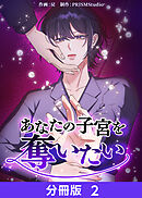 あなたの子宮を奪いたい【分冊版】２