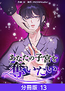 あなたの子宮を奪いたい【分冊版】13